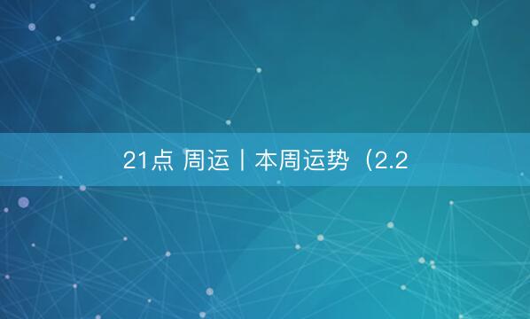 21点 周运丨本周运势（2.2
