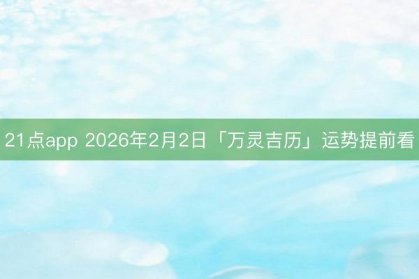 21点app 2026年2月2日「万灵吉历」运势提前看