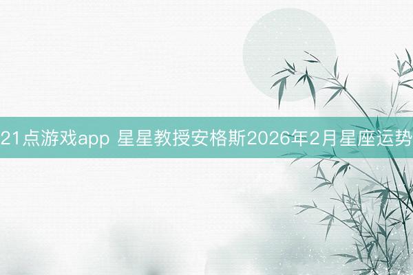 21点游戏app 星星教授安格斯2026年2月星座运势