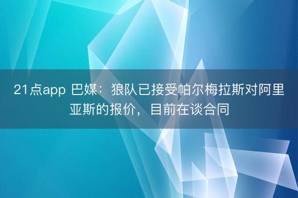 21点app 巴媒:狼队已接受帕尔梅拉斯对阿里亚斯的报价,目前在谈合同