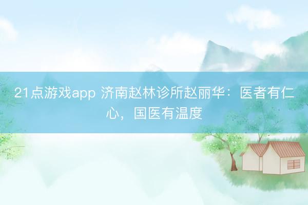 21点游戏app 济南赵林诊所赵丽华:医者有仁心,国医有温度
