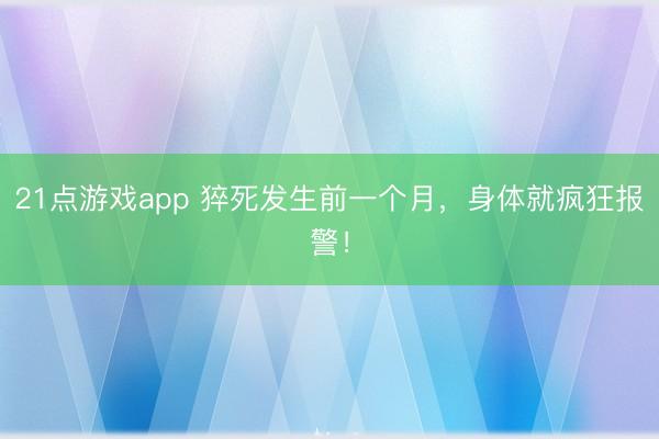 21点游戏app 猝死发生前一个月，身体就疯狂报警！