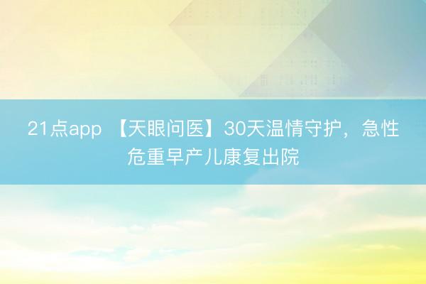 21点app 【天眼问医】30天温情守护，急性危重早产儿康复出院