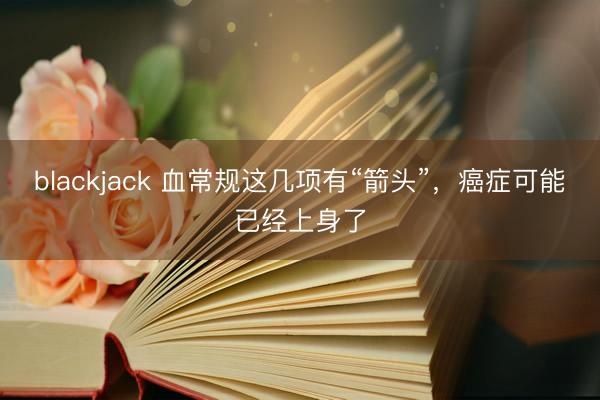 blackjack 血常规这几项有“箭头”，癌症可能已经上身了