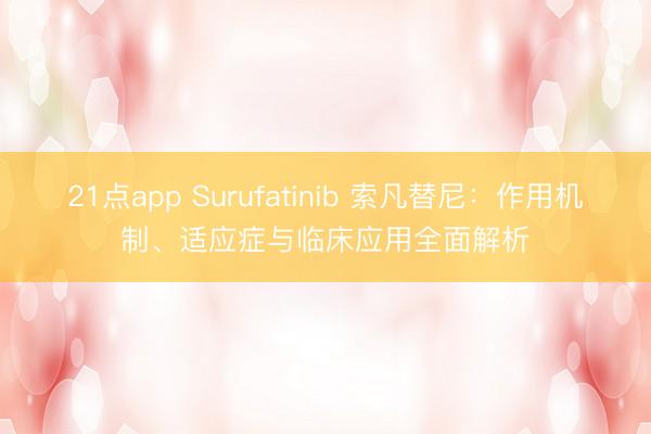 21点app Surufatinib 索凡替尼：作用机制、适应症与临床应用全面解析
