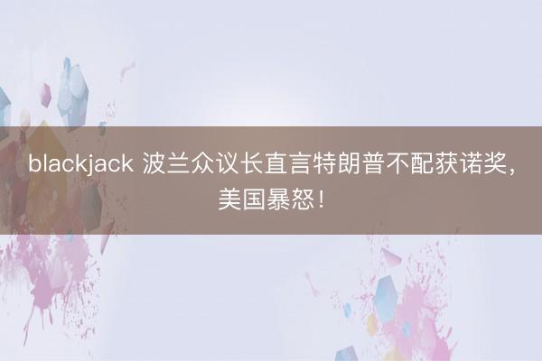 blackjack 波兰众议长直言特朗普不配获诺奖,美国暴怒!