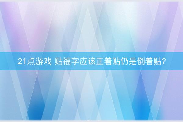 21点游戏 贴福字应该正着贴仍是倒着贴?
