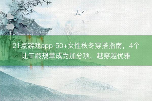 21点游戏app 50+女性秋冬穿搭指南，4个让年龄规章成为加分项，越穿越优雅