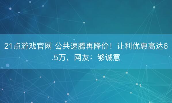 21点游戏官网 公共速腾再降价!让利优惠高达6.5万,网友:够诚意