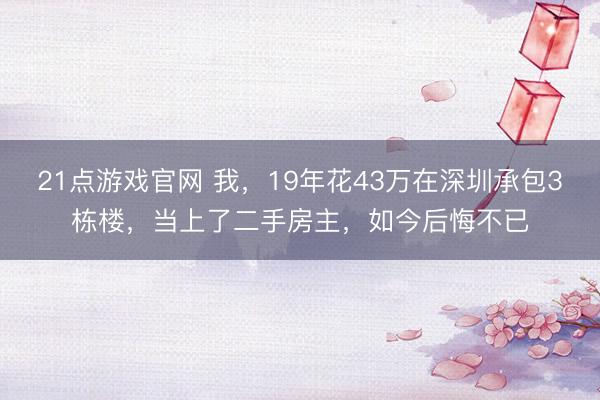 21点游戏官网 我,19年花43万在深圳承包3栋楼,当上了二手房主,如今后悔不已