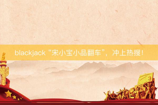 blackjack “宋小宝小品翻车”,冲上热搜!