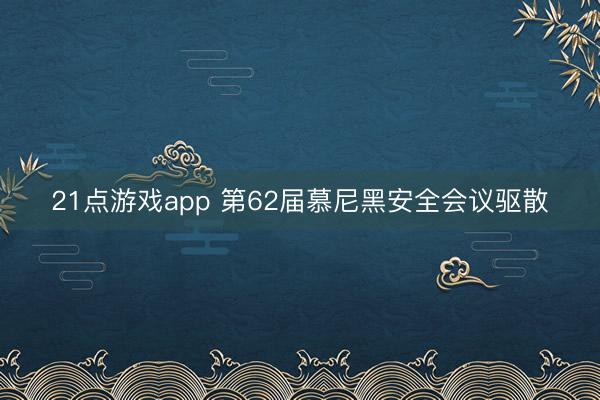 21点游戏app 第62届慕尼黑安全会议驱散