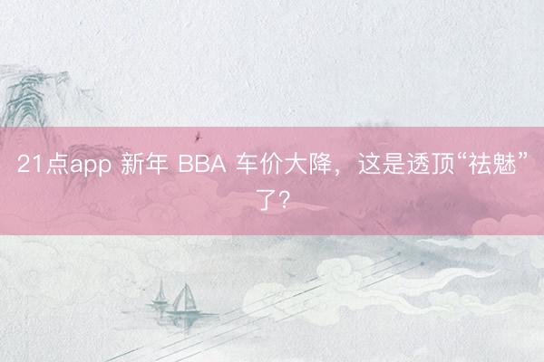 21点app 新年 BBA 车价大降，这是透顶“祛魅”了？