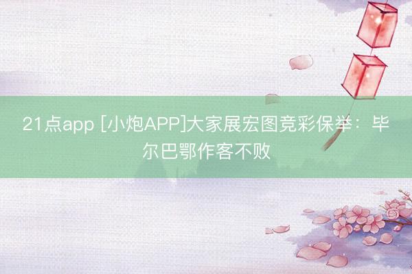 21点app [小炮APP]大家展宏图竞彩保举：毕尔巴鄂作客不败