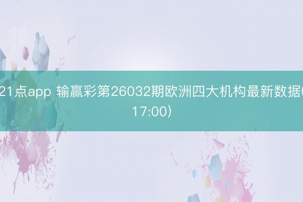21点app 输赢彩第26032期欧洲四大机构最新数据(17:00)