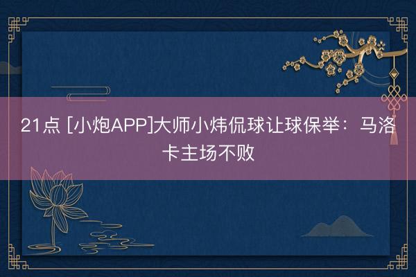 21点 [小炮APP]大师小炜侃球让球保举：马洛卡主场不败