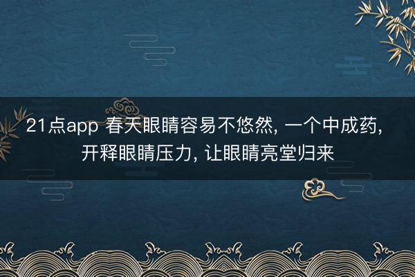 21点app 春天眼睛容易不悠然， 一个中成药， 开释眼睛压力， 让眼睛亮堂归来