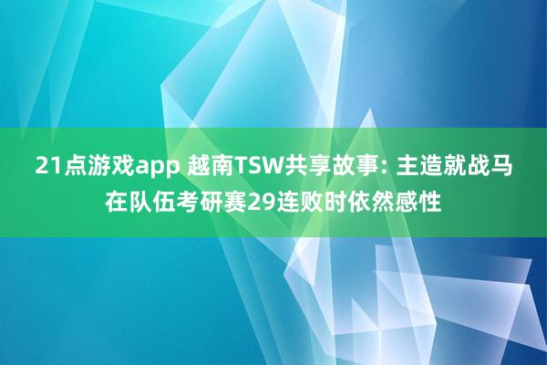 21点游戏app 越南TSW共享故事: 主造就战马在队伍考研赛29连败时依然感性