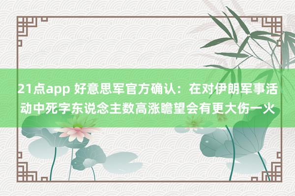 21点app 好意思军官方确认:在对伊朗军事活动中死字东说念主数高涨 瞻望会有更大伤一火