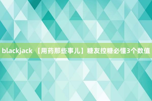 blackjack 【用药那些事儿】糖友控糖必懂3个数值