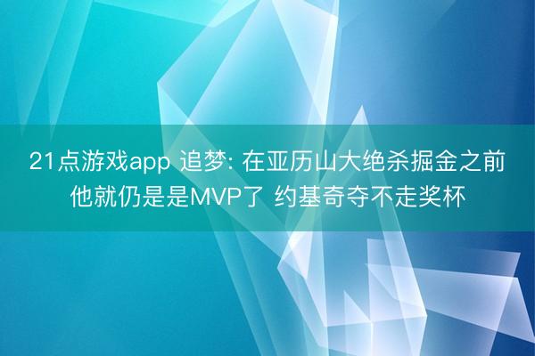 21点游戏app 追梦: 在亚历山大绝杀掘金之前他就仍是是MVP了 约基奇夺不走奖杯