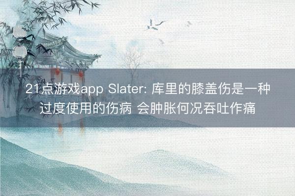 21点游戏app Slater: 库里的膝盖伤是一种过度使用的伤病 会肿胀何况吞吐作痛