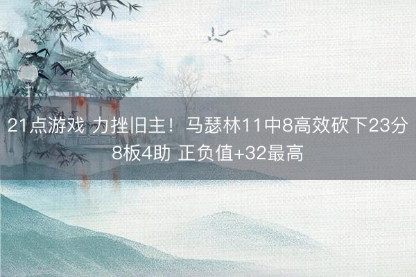 21点游戏 力挫旧主！马瑟林11中8高效砍下23分8板4助 正负值+32最高
