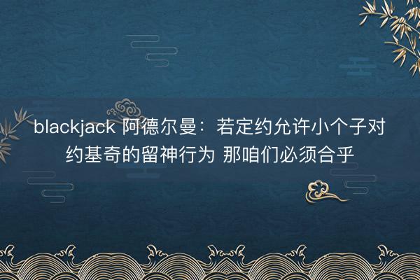 blackjack 阿德尔曼：若定约允许小个子对约基奇的留神行为 那咱们必须合乎