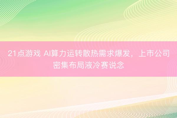 21点游戏 AI算力运转散热需求爆发，上市公司密集布局液冷赛说念