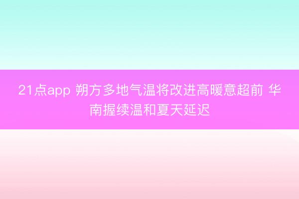 21点app 朔方多地气温将改进高暖意超前 华南握续温和夏天延迟