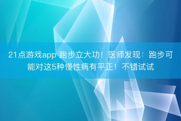21点游戏app 跑步立大功！医师发现：跑步可能对这5种慢性病有平正！不错试试