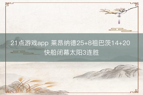 21点游戏app 莱昂纳德25+8祖巴茨14+20 快船闭幕太阳3连胜
