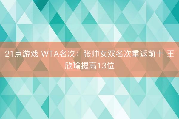21点游戏 WTA名次：张帅女双名次重返前十 王欣瑜提高13位