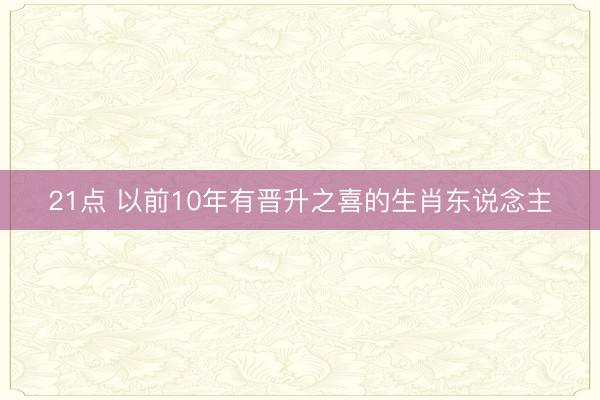 21点 以前10年有晋升之喜的生肖东说念主