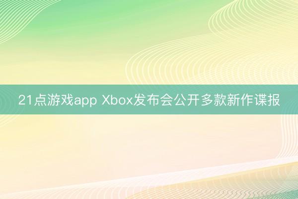 21点游戏app Xbox发布会公开多款新作谍报
