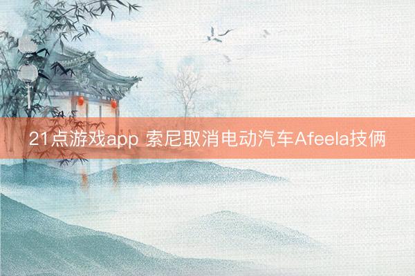 21点游戏app 索尼取消电动汽车Afeela技俩