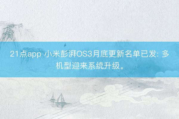 21点app 小米彭湃OS3月底更新名单已发: 多机型迎来系统升级。