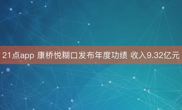 21点app 康桥悦糊口发布年度功绩 收入9.32亿元