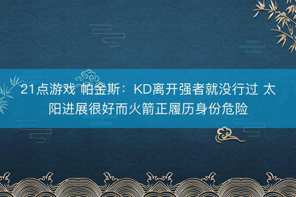 21点游戏 帕金斯:KD离开强者就没行过 太阳进展很好而火箭正履历身份危险