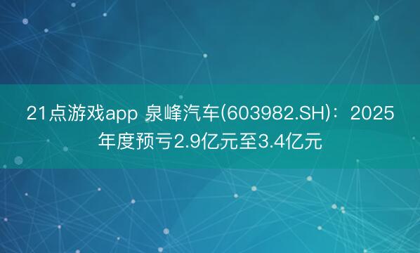 21点游戏app 泉峰汽车(603982.SH)：2025年度预亏2.9亿元至3.4亿元
