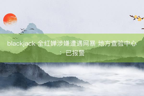 blackjack 全红婵涉嫌遭遇网暴 地方查验中心：已报警