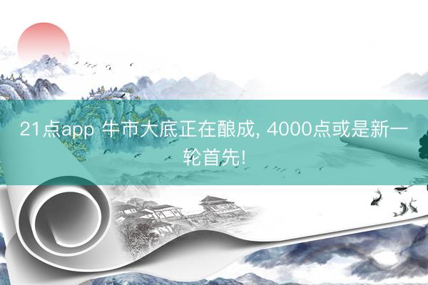 21点app 牛市大底正在酿成, 4000点或是新一轮首先!