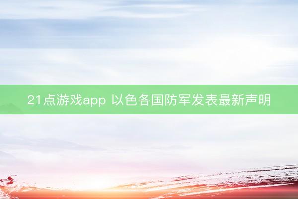 21点游戏app 以色各国防军发表最新声明