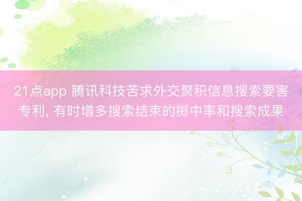 21点app 腾讯科技苦求外交聚积信息搜索要害专利, 有时增多搜索结束的掷中率和搜索成果