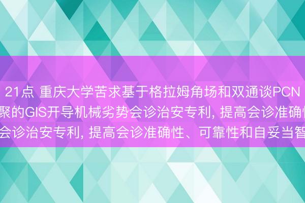 21点 重庆大学苦求基于格拉姆角场和双通谈PCNN-Attention神经汇聚的GIS开导机械劣势会诊治安专利， 提高会诊准确性、可靠性和自妥当智商