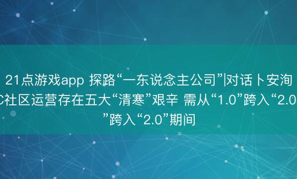 21点游戏app 探路“一东说念主公司”|对话卜安洵: OPC社区运营存在五大“清寒”艰辛 需从“1.0”跨入“2.0”期间