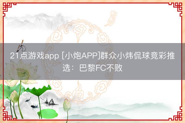 21点游戏app [小炮APP]群众小炜侃球竞彩推选：巴黎FC不败