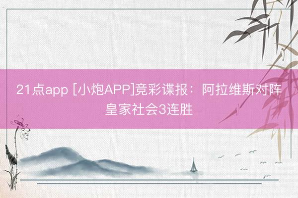 21点app [小炮APP]竞彩谍报：阿拉维斯对阵皇家社会3连胜