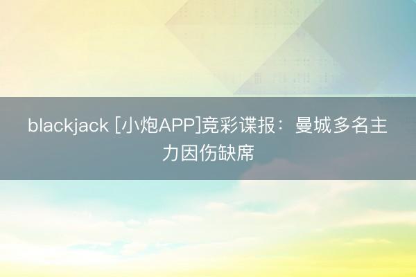 blackjack [小炮APP]竞彩谍报：曼城多名主力因伤缺席