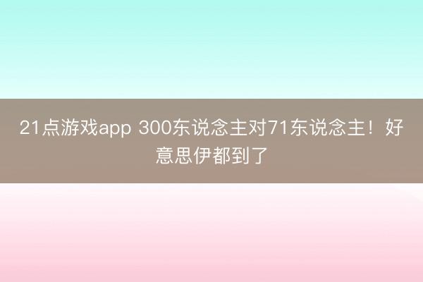 21点游戏app 300东说念主对71东说念主！好意思伊都到了